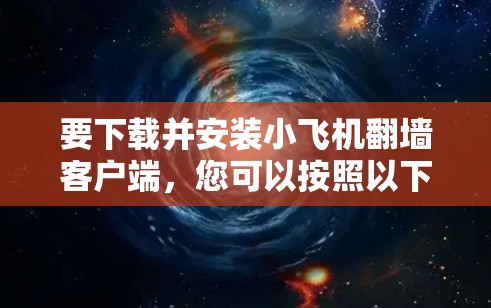 要下载并安装小飞机翻墙客户端，您可以按照以下步骤操作