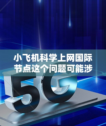 小飞机科学上网国际节点这个问题可能涉及多个方面,具体含义取决于上下文,但以下是一些可能的解释和相关信息 小飞机科学上网国际节点这个问题可能涉及多个方面,具体含义取决于上下文,但以下是一些可能的解释和相关信息