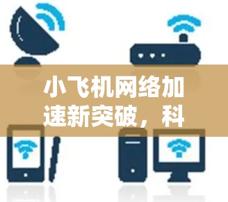 小飞机网络加速新突破，科学上网技术革新