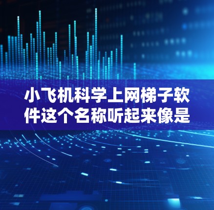 小飞机科学上网梯子软件这个名称听起来像是一个用于科学研究和网络爬取的软件工具。然而，目前并没有一个常见的名为小飞机的科学上网梯子软件。可能是你听说过某些特定的工具或技术，但小飞机这个名字并不常见