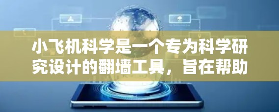 小飞机科学是一个专为科学研究设计的翻墙工具,旨在帮助用户访问受限的国际网站。以下是对该工具的详细分析和总结 小飞机科学是一个专为科学研究设计的翻墙工具,旨在帮助用户访问受限的国际网站。以下是对该工具的详细分析和总结