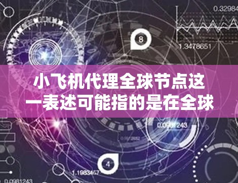 小飞机代理全球节点这一表述可能指的是在全球范围内为某个项目或平台设立代理机构或分支机构。由于小飞机这个词汇可能有多种含义，我需要根据具体上下文来理解其具体含义