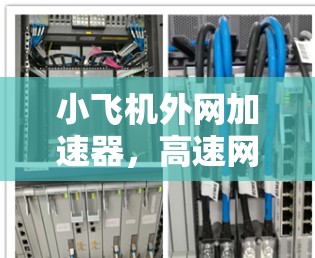 小飞机外网加速器,高速网络连接的关键技术解析 小飞机外网加速器,高速网络连接的关键技术解析