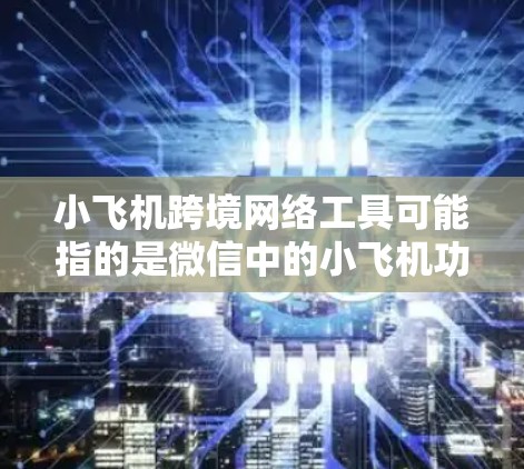 小飞机跨境网络工具可能指的是微信中的小飞机功能,但这主要用于文件传输和云存储,属于国内工具。若您指跨境网络工具,以下是几种常见的跨境网络工具及其用途和优缺点 小飞机跨境网络工具可能指的是微信中的小飞机功能,但这主要用于文件传输和云存储,属于国内工具。若您指跨境网络工具,以下是几种常见的跨境网络工具及其用途和优缺点