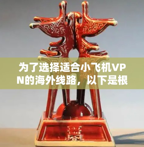 为了选择适合小飞机VPN的海外线路,以下是根据您的需求整理的推荐方案 为了选择适合小飞机VPN的海外线路,以下是根据您的需求整理的推荐方案