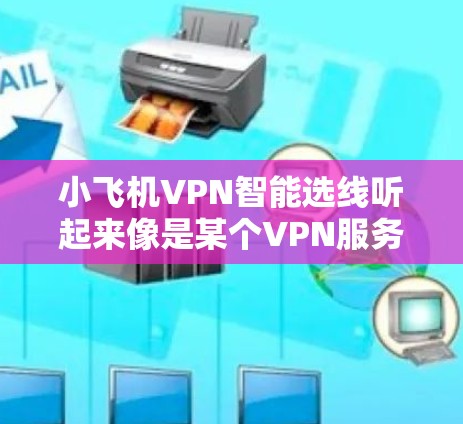 小飞机VPN智能选线听起来像是某个VPN服务提供商或VPN客户端软件中的一个功能,可能是用来自动选择最优的VPN服务器或线路。以下是一些可能的解释和使用建议 小飞机VPN智能选线听起来像是某个VPN服务提供商或VPN客户端软件中的一个功能,可能是用来自动选择最优的VPN服务器或线路。以下是一些可能的解释和使用建议