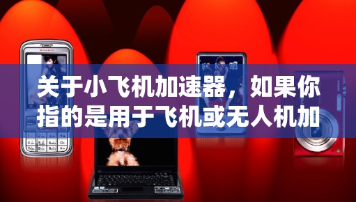 关于小飞机加速器,如果你指的是用于飞机或无人机加速的设备或系统,以下是一些可能的推荐和相关信息 关于小飞机加速器,如果你指的是用于飞机或无人机加速的设备或系统,以下是一些可能的推荐和相关信息