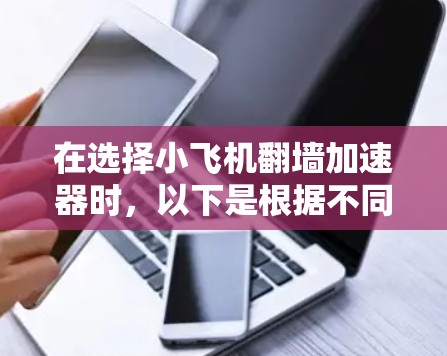 在选择小飞机翻墙加速器时,以下是根据不同需求和预算的推荐 在选择小飞机翻墙加速器时,以下是根据不同需求和预算的推荐