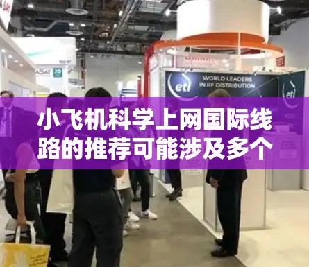 小飞机科学上网国际线路的推荐可能涉及多个方面，具体取决于你的需求和场景。以下是一些可能的线路和建议