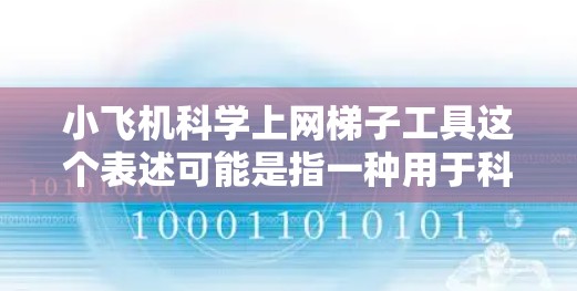 小飞机科学上网梯子工具这个表述可能是指一种用于科学研究的网页爬取工具，用于帮助研究人员爬取网页数据，特别是在飞机相关的科研项目中。以下是一些可能的解释和相关工具建议