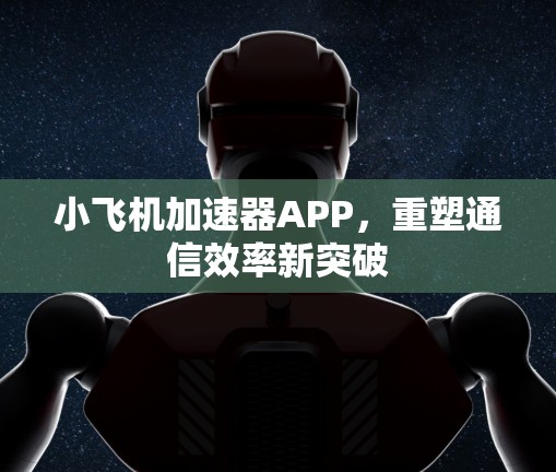 小飞机加速器APP，重塑通信效率新突破