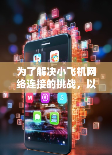 为了解决小飞机网络连接的挑战，以下是一套有针对性的工具和方法，帮助你有效地连接并管理小飞机网络