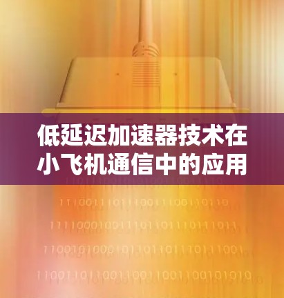 低延迟加速器技术在小飞机通信中的应用