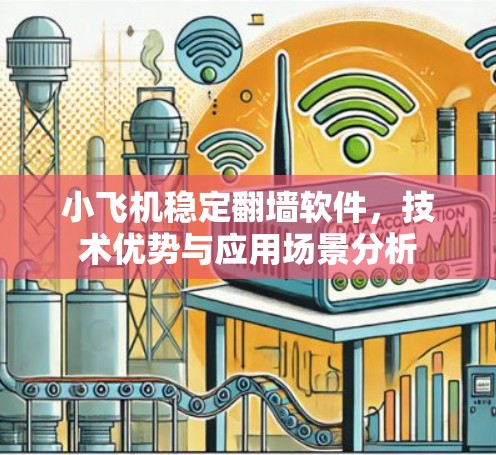 小飞机稳定翻墙软件，技术优势与应用场景分析