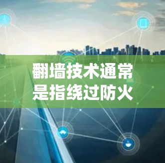 翻墙技术通常是指绕过防火墙或网络限制，访问被限制的网站或资源。小飞机翻墙稳定线路可能是指在翻墙过程中保持稳定的网络连接。这可能涉及多个技术，以下是一些可能的实现方式和建议