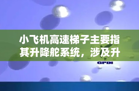 小飞机高速梯子主要指其升降舵系统,涉及升降舵的设计与性能优化。以下是详细的分析和总结 小飞机高速梯子主要指其升降舵系统,涉及升降舵的设计与性能优化。以下是详细的分析和总结