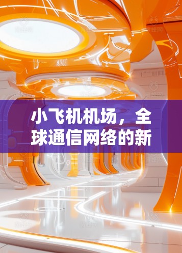 小飞机机场，全球通信网络的新兴节点