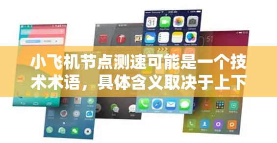 小飞机节点测速可能是一个技术术语，具体含义取决于上下文。以下是一些可能的解释和步骤，帮助你理解和执行小飞机节点测速