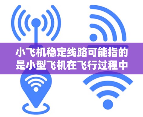 小飞机稳定线路可能指的是小型飞机在飞行过程中保持稳定飞行路线的技术或设计。这涉及到飞行控制、稳定性优化和飞行系统的整合等多个方面。以下是一些可能与小飞机稳定线路相关的关键点 小飞机稳定线路可能指的是小型飞机在飞行过程中保持稳定飞行路线的技术或设计。这涉及到飞行控制、稳定性优化和飞行系统的整合等多个方面。以下是一些可能与小飞机稳定线路相关的关键点
