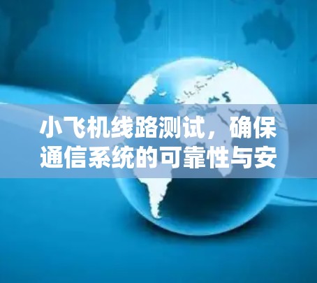 小飞机线路测试,确保通信系统的可靠性与安全性 小飞机线路测试,确保通信系统的可靠性与安全性