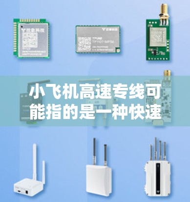 小飞机高速专线可能指的是一种快速交通服务,结合了小型飞机和高速交通的概念。如果你正在寻找类似的服务或路线,以下是一些可能的解释和建议 小飞机高速专线可能指的是一种快速交通服务,结合了小型飞机和高速交通的概念。如果你正在寻找类似的服务或路线,以下是一些可能的解释和建议