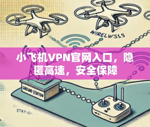小飞机VPN官网入口,隐匿高速,安全保障 小飞机VPN官网入口,隐匿高速,安全保障