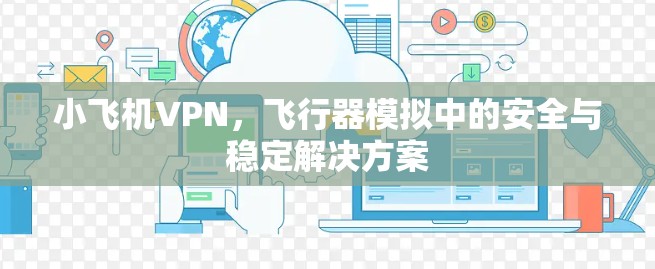 小飞机VPN,飞行器模拟中的安全与稳定解决方案 小飞机VPN,飞行器模拟中的安全与稳定解决方案