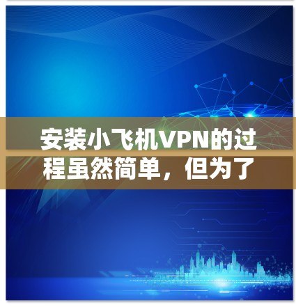 安装小飞机VPN的过程虽然简单,但为了确保顺利完成,以下是详细的步骤指南 安装小飞机VPN的过程虽然简单,但为了确保顺利完成,以下是详细的步骤指南