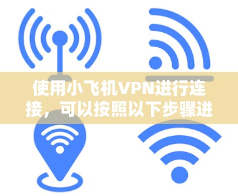 使用小飞机VPN进行连接,可以按照以下步骤进行操作 使用小飞机VPN进行连接,可以按照以下步骤进行操作