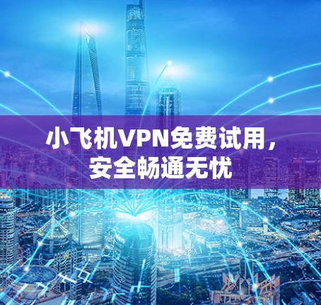 小飞机VPN免费试用，安全畅通无忧