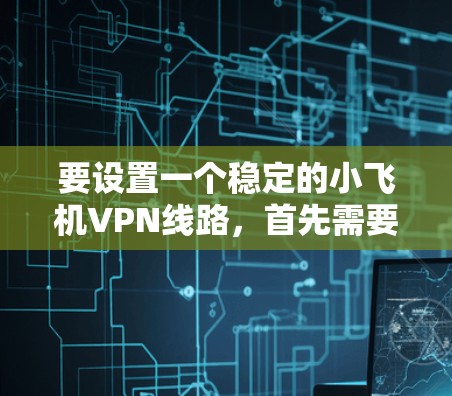 要设置一个稳定的小飞机VPN线路,首先需要明确VPN的目的和需求。小飞机VPN可能指的是在飞机上使用VPN服务,通常是为了保护隐私、访问受限制的网站或避免数据费用的原因 要设置一个稳定的小飞机VPN线路,首先需要明确VPN的目的和需求。小飞机VPN可能指的是在飞机上使用VPN服务,通常是为了保护隐私、访问受限制的网站或避免数据费用的原因