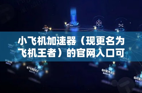 小飞机加速器（现更名为飞机王者）的官网入口可以通过以下途径访问