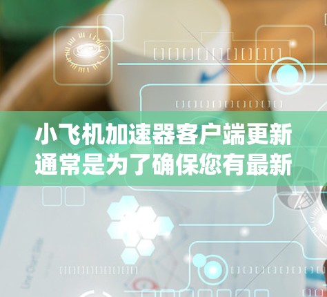 小飞机加速器客户端更新通常是为了确保您有最新版本的软件,修复可能存在的bug,提升性能和稳定性。以下是更新客户端的一般步骤 小飞机加速器客户端更新通常是为了确保您有最新版本的软件,修复可能存在的bug,提升性能和稳定性。以下是更新客户端的一般步骤