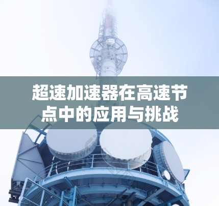 超速加速器在高速节点中的应用与挑战 超速加速器在高速节点中的应用与挑战
