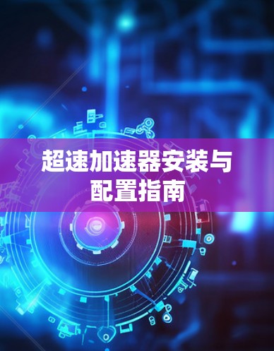 超速加速器安装与配置指南 超速加速器安装与配置指南