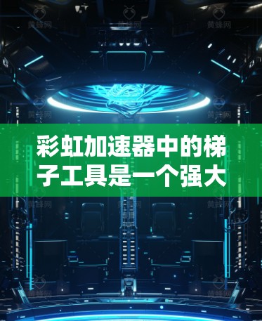 彩虹加速器中的梯子工具是一个强大的上下文导航和内容分类工具,旨在帮助用户快速找到相关资源。以下是对梯子工具的详细分析和使用建议 彩虹加速器中的梯子工具是一个强大的上下文导航和内容分类工具,旨在帮助用户快速找到相关资源。以下是对梯子工具的详细分析和使用建议