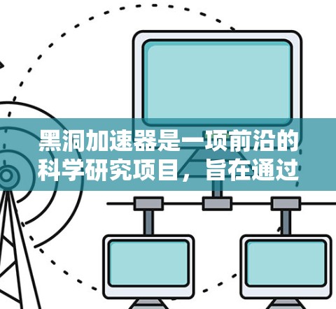 黑洞加速器是一项前沿的科学研究项目,旨在通过模拟极端物理环境来探索量子力学和引力理论的交汇点。以下是对其工作原理、应用、科学意义及未来发展的详细分析 黑洞加速器是一项前沿的科学研究项目,旨在通过模拟极端物理环境来探索量子力学和引力理论的交汇点。以下是对其工作原理、应用、科学意义及未来发展的详细分析