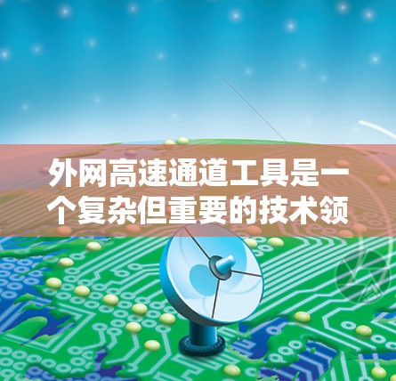 外网高速通道工具是一个复杂但重要的技术领域,涉及多种工具和技术来确保高效、安全地连接企业内部网络与外部互联网。以下是对该领域的详细分析和解决方案 外网高速通道工具是一个复杂但重要的技术领域,涉及多种工具和技术来确保高效、安全地连接企业内部网络与外部互联网。以下是对该领域的详细分析和解决方案