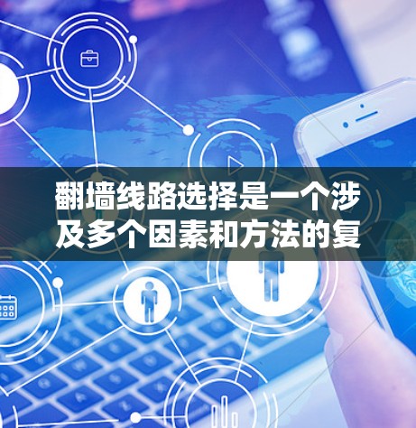 翻墙线路选择是一个涉及多个因素和方法的复杂过程，以下是一个有条理的指南，帮助您根据需求选择最合适的翻墙方法