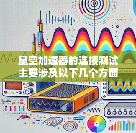 星空加速器的连接测试主要涉及以下几个方面 星空加速器的连接测试主要涉及以下几个方面