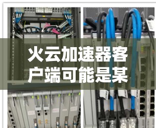 火云加速器客户端可能是某种网络优化工具或加速器软件，旨在提高网络连接的速度或性能。由于火云加速器可能有不同的实现方式或版本，以下是一些可能的信息和步骤，帮助你获取和使用该客户端