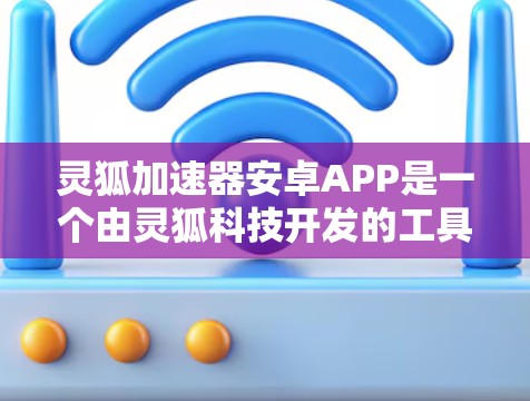 灵狐加速器安卓APP是一个由灵狐科技开发的工具，旨在帮助开发者和技术人员优化和加速计算和数据处理任务。以下是对该APP的详细分析