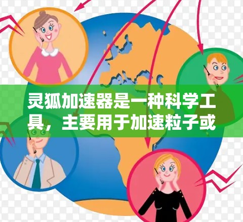 灵狐加速器是一种科学工具，主要用于加速粒子或光子，以研究高能物理现象或进行各种实验。以下是关于灵狐加速器的详细介绍