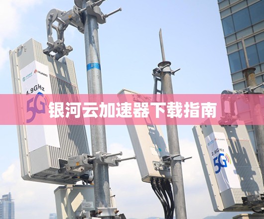 银河云加速器下载指南 银河云加速器下载指南