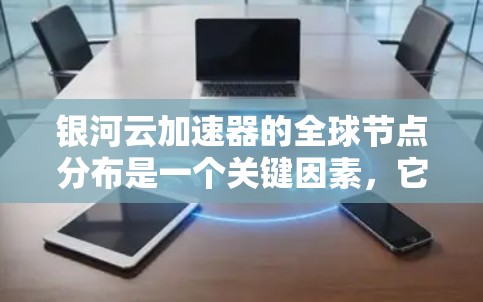 银河云加速器的全球节点分布是一个关键因素,它确保了在不同地区和数据中心之间高效、安全地传输和处理数据。以下是对银河云加速器全球节点情况的详细分析 银河云加速器的全球节点分布是一个关键因素,它确保了在不同地区和数据中心之间高效、安全地传输和处理数据。以下是对银河云加速器全球节点情况的详细分析