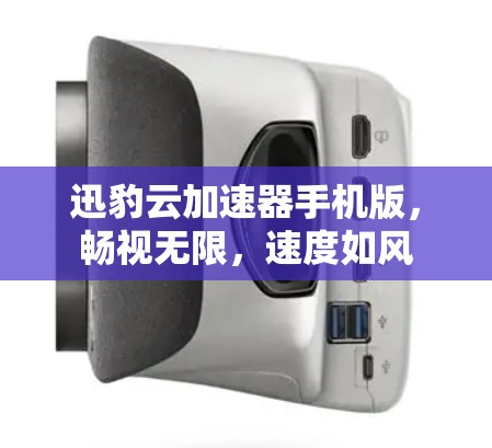 迅豹云加速器手机版,畅视无限,速度如风 迅豹云加速器手机版,畅视无限,速度如风