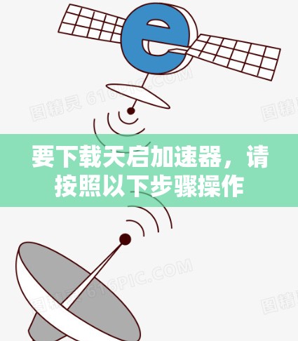 要下载天启加速器,请按照以下步骤操作 要下载天启加速器,请按照以下步骤操作