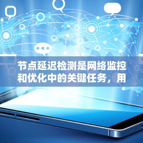 节点延迟检测是网络监控和优化中的关键任务,用于检测网络中延迟过高的节点,以确保网络性能和稳定性。以下是对节点延迟检测的详细总结 节点延迟检测是网络监控和优化中的关键任务,用于检测网络中延迟过高的节点,以确保网络性能和稳定性。以下是对节点延迟检测的详细总结