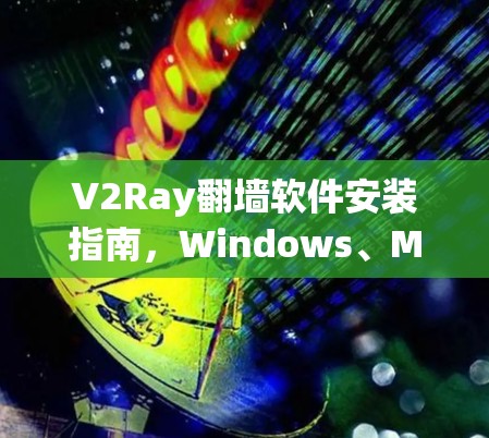 V2Ray翻墙软件安装指南,Windows、Mac、Linux全版本支持 V2Ray翻墙软件安装指南,Windows、Mac、Linux全版本支持