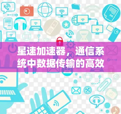 星速加速器，通信系统中数据传输的高效解决方案